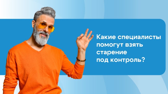 Какие специалисты помогут вам взять старение под контроль?